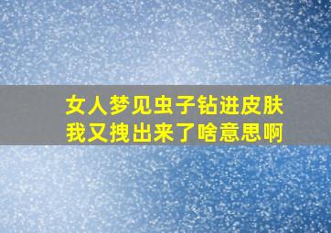 女人梦见虫子钻进皮肤我又拽出来了啥意思啊