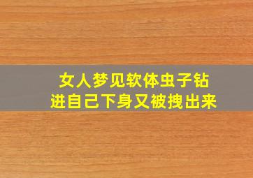 女人梦见软体虫子钻进自己下身又被拽出来