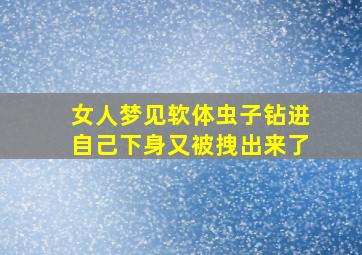 女人梦见软体虫子钻进自己下身又被拽出来了