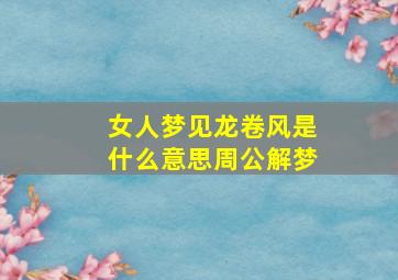 女人梦见龙卷风是什么意思周公解梦