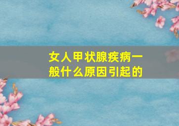 女人甲状腺疾病一般什么原因引起的