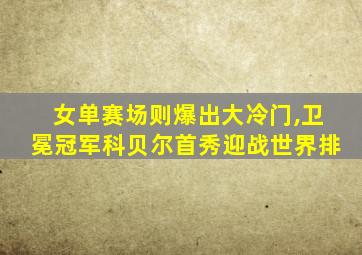 女单赛场则爆出大冷门,卫冕冠军科贝尔首秀迎战世界排