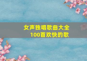 女声独唱歌曲大全100首欢快的歌