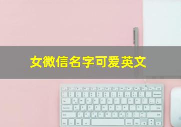 女微信名字可爱英文