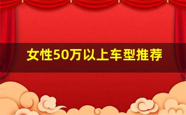 女性50万以上车型推荐