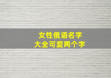 女性俄语名字大全可爱两个字