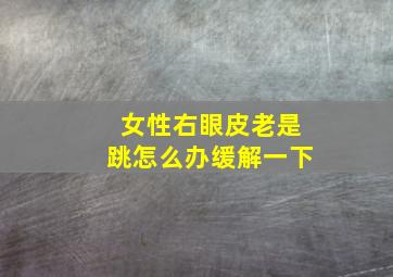 女性右眼皮老是跳怎么办缓解一下