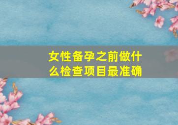 女性备孕之前做什么检查项目最准确