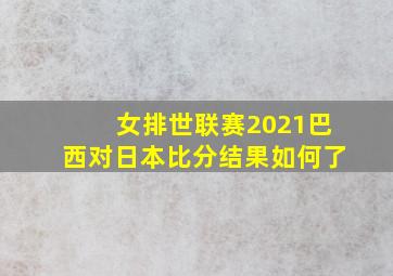 女排世联赛2021巴西对日本比分结果如何了