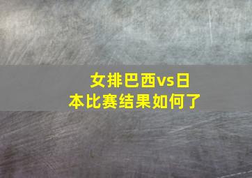 女排巴西vs日本比赛结果如何了