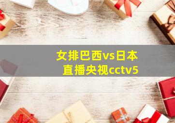 女排巴西vs日本直播央视cctv5