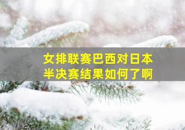 女排联赛巴西对日本半决赛结果如何了啊