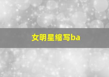 女明星缩写ba