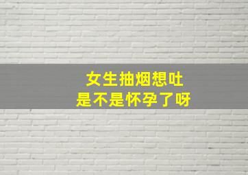 女生抽烟想吐是不是怀孕了呀