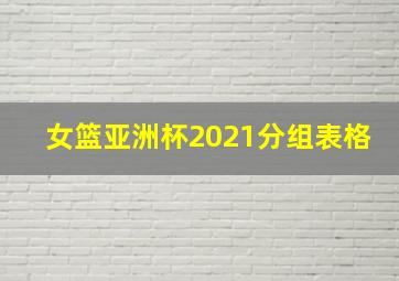 女篮亚洲杯2021分组表格