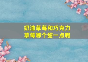 奶油草莓和巧克力草莓哪个甜一点呢