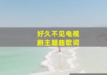 好久不见电视剧主题曲歌词