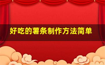 好吃的薯条制作方法简单