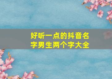 好听一点的抖音名字男生两个字大全