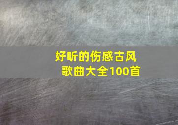 好听的伤感古风歌曲大全100首