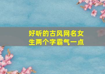 好听的古风网名女生两个字霸气一点