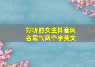 好听的女生抖音网名霸气两个字英文