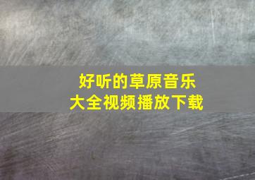 好听的草原音乐大全视频播放下载