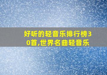 好听的轻音乐排行榜30首,世界名曲轻音乐