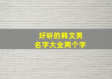 好听的韩文男名字大全两个字