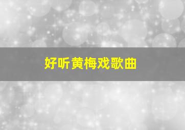 好听黄梅戏歌曲