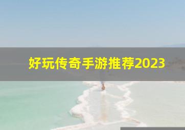 好玩传奇手游推荐2023