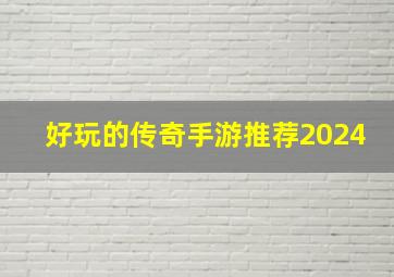 好玩的传奇手游推荐2024