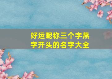 好运昵称三个字燕字开头的名字大全