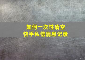 如何一次性清空快手私信消息记录