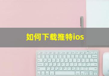 如何下载推特ios