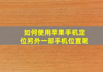 如何使用苹果手机定位另外一部手机位置呢