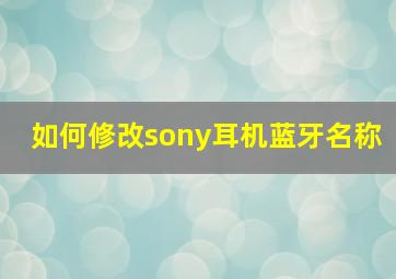 如何修改sony耳机蓝牙名称