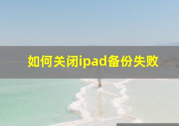 如何关闭ipad备份失败