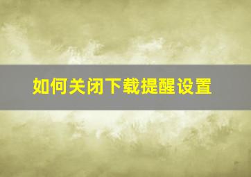 如何关闭下载提醒设置