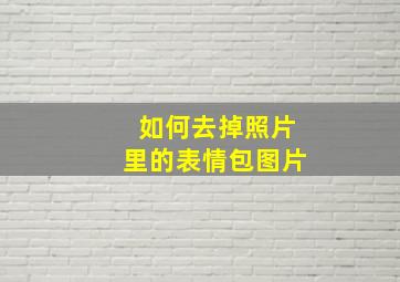 如何去掉照片里的表情包图片