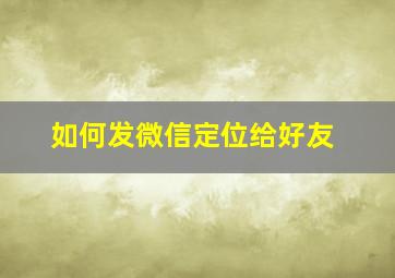 如何发微信定位给好友