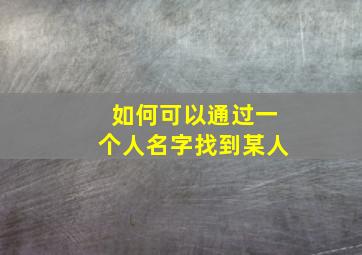 如何可以通过一个人名字找到某人