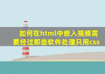 如何在html中嵌入视频需要经过那些软件处理只用css