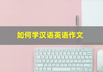 如何学汉语英语作文