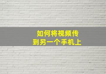 如何将视频传到另一个手机上