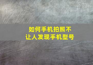 如何手机拍照不让人发现手机型号