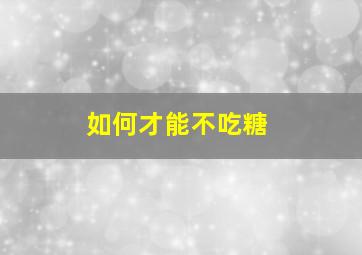 如何才能不吃糖