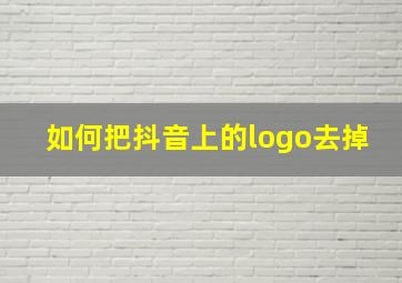 如何把抖音上的logo去掉