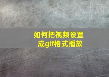 如何把视频设置成gif格式播放