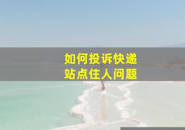 如何投诉快递站点住人问题